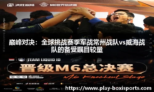 巅峰对决：全球挑战赛季军战常州战队vs威海战队的备受瞩目较量