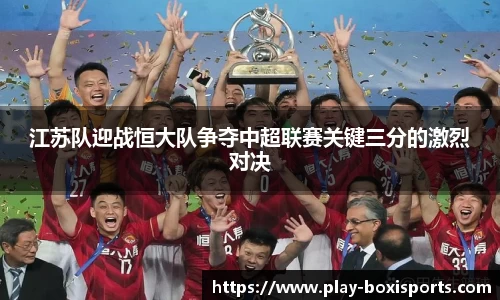 江苏队迎战恒大队争夺中超联赛关键三分的激烈对决
